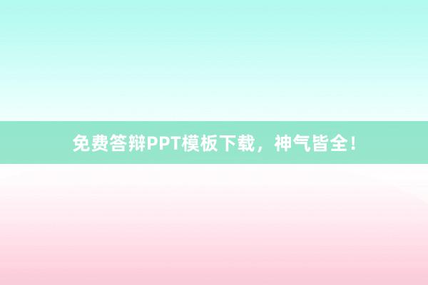 免费答辩PPT模板下载，神气皆全！