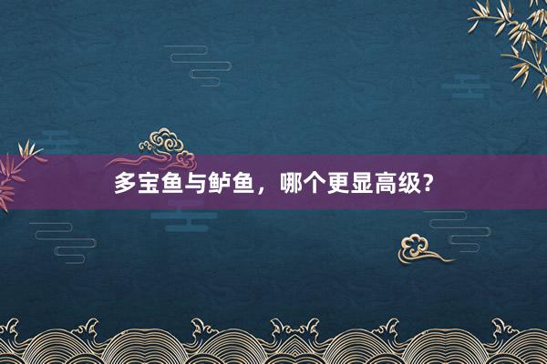多宝鱼与鲈鱼，哪个更显高级？